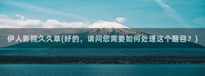 久久免费视屏日本伊人：伊人影院久久草(好的，请问您需要如何处理这个题目？)