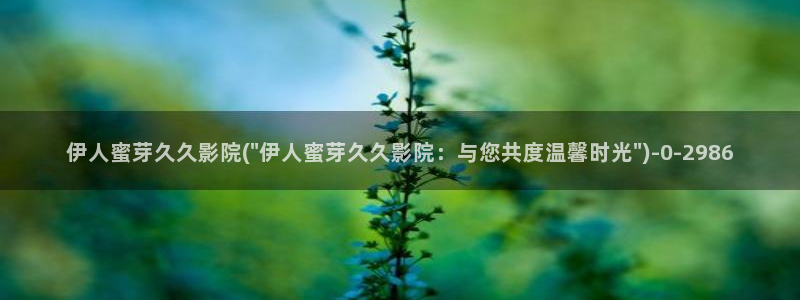 歌曲伊人如梦视屏：伊人蜜芽久久影院(\