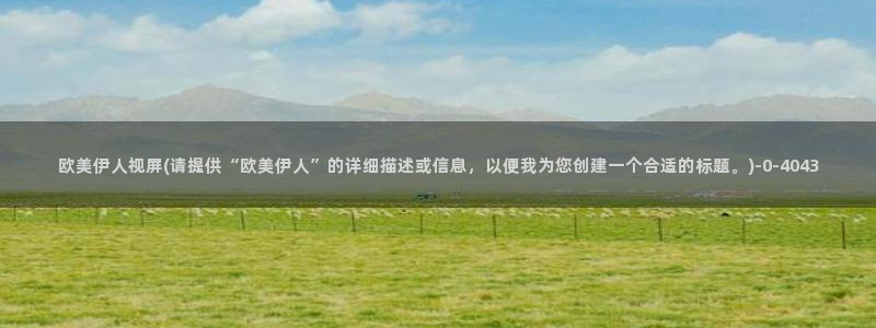 韩国伊人香煮网视频：欧美伊人视屏(请提供“欧美伊人”的详细描述或信息，以便我为您